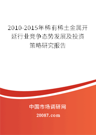 2010-2015年稀有稀土金属开延行业竞争态势发展及投资策略研究报告