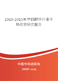 2010-2015年中国把手行业市场前景研究报告 2010-2015年中国把手行业市场前景研究报告