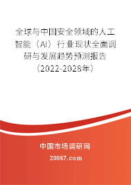 全球与中国安全领域的人工智能（AI）行业现状全面调研与发展趋势预测报告（2022-2028年）