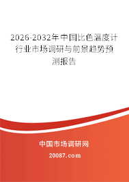 2026-2032年中国比色温度计行业市场调研与前景趋势预测报告 2026-2032年中国比色温度计行业市场调研与前景趋势预测报告