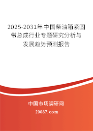2025-2031年中国柴油箱紧固带总成行业专题研究分析与发展趋势预测报告 2025-2031年中国柴油箱紧固带总成行业专题研究分析与发展趋势预测报告