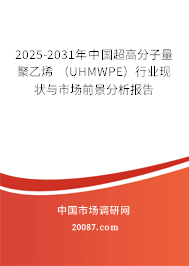2025-2031年中国超高分子量聚乙烯 （UHMWPE）行业现状与市场前景分析报告