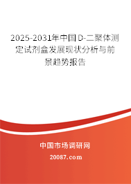 2025-2031年中国D-二聚体测定试剂盒发展现状分析与前景趋势报告