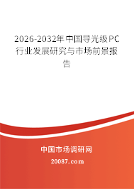 2026-2032年中国导光级PC行业发展研究与市场前景报告 2026-2032年中国导光级PC行业发展研究与市场前景报告