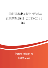 中国低温精炼剂行业现状与发展前景预测（2025-2031年）