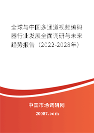 全球与中国多通道视频编码器行业发展全面调研与未来趋势报告（2022-2028年）
