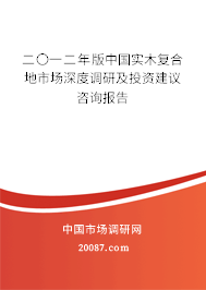 二〇一二年版中国实木复合地市场深度调研及投资建议咨询报告