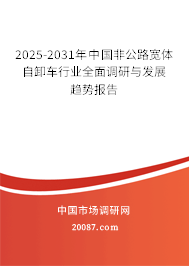 2025-2031年中国非公路宽体自卸车行业全面调研与发展趋势报告