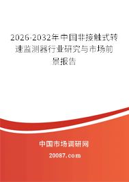 2026-2032年中国非接触式转速监测器行业研究与市场前景报告 2026-2032年中国非接触式转速监测器行业研究与市场前景报告