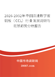 2026-2032年中国高速数字覆铜板(CCL)行业发展调研与前景趋势分析报告 2026-2032年中国高速数字覆铜板(CCL)行业发展调研与前景趋势分析报告