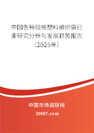 中国各种规格塑料编织袋行业研究分析与发展趋势报告（2025年）