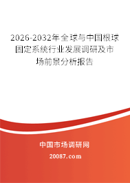 2026-2032年全球与中国根球固定系统行业发展调研及市场前景分析报告 2026-2032年全球与中国根球固定系统行业发展调研及市场前景分析报告