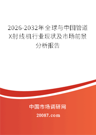 2026-2032年全球与中国管道X射线机行业现状及市场前景分析报告