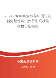 2024-2030年全球与中国过滤器完整性测试仪行业现状及前景分析报告 2024-2030年全球与中国过滤器完整性测试仪行业现状及前景分析报告
