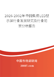 2026-2032年中国集成LED显示屏行业发展研究及行业前景分析报告 2026-2032年中国集成LED显示屏行业发展研究及行业前景分析报告