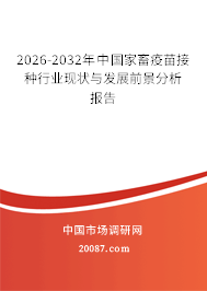 2026-2032年中国家畜疫苗接种行业现状与发展前景分析报告 2026-2032年中国家畜疫苗接种行业现状与发展前景分析报告
