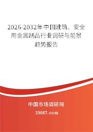 2026-2032年中国建筑、安全用金属制品行业调研与前景趋势报告