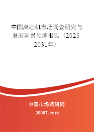 中国离心机市场调查研究与发展前景预测报告(2025-2031年) 中国离心机市场调查研究与发展前景预测报告(2025-2031年)