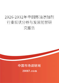 2026-2032年中国炼油添加剂行业现状分析与发展前景研究报告 2026-2032年中国炼油添加剂行业现状分析与发展前景研究报告