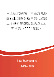 中国硫代磷酸三苯基异氰酸酯行业调查分析与硫代磷酸三苯基异氰酸酯龙头企业研究报告(2024年版) 中国硫代磷酸三苯基异氰酸酯行业调查分析与硫代磷酸三苯基异氰酸酯龙头企业研究报告(2024年版)