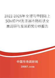 2022-2028年全球与中国陆上SOx和PM洗涤器市场现状全面调研与发展趋势分析报告