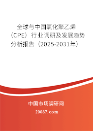 全球与中国氯化聚乙烯（CPE）行业调研及发展趋势分析报告（2025-2031年）