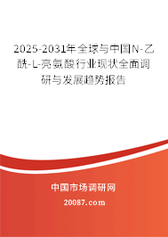 2025-2031年全球与中国N-乙酰-L-亮氨酸行业现状全面调研与发展趋势报告