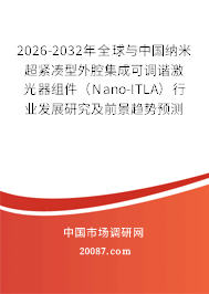 2026-2032年全球与中国纳米超紧凑型外腔集成可调谐激光器组件（Nano-ITLA）行业发展研究及前景趋势预测报告