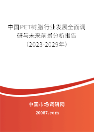 中国PET树脂行业发展全面调研与未来前景分析报告(2023-2029年) 中国PET树脂行业发展全面调研与未来前景分析报告(2023-2029年)
