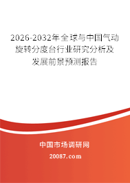2026-2032年全球与中国气动旋转分度台行业研究分析及发展前景预测报告 2026-2032年全球与中国气动旋转分度台行业研究分析及发展前景预测报告