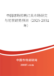 中国球场照明灯具市场研究与前景趋势预测(2025-2031年) 中国球场照明灯具市场研究与前景趋势预测(2025-2031年)