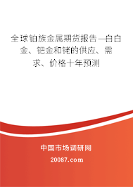 全球铂族金属期货报告——白金、钯金和铑的供应、需求、价格十年预测 全球铂族金属期货报告——白金、钯金和铑的供应、需求、价格十年预测
