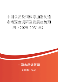中国食品及饲料添加剂制造市场深度调研及发展趋势预测（2025-2031年）