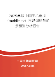 2025年版中国手机电视(mobile tv)市场调研与前景预测分析报告 2025年版中国手机电视(mobile tv)市场调研与前景预测分析报告