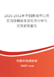 2026-2032年中国数据中心用直流接触器发展现状分析与前景趋势报告 2026-2032年中国数据中心用直流接触器发展现状分析与前景趋势报告