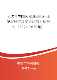 全球与中国天然洗面奶行业发展研究及前景趋势分析报告(2024-2030年) 全球与中国天然洗面奶行业发展研究及前景趋势分析报告(2024-2030年)