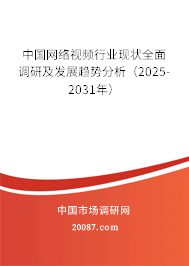 中国网络视频行业现状全面调研及发展趋势分析(2025-2031年) 中国网络视频行业现状全面调研及发展趋势分析(2025-2031年)