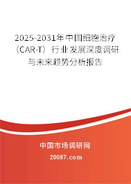 2025-2031年中国细胞治疗（CAR-T）行业发展深度调研与未来趋势分析报告