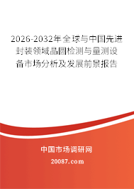 2026-2032年全球与中国先进封装领域晶圆检测与量测设备市场分析及发展前景报告 2026-2032年全球与中国先进封装领域晶圆检测与量测设备市场分析及发展前景报告