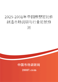 2025-2031年中国橡塑密封件制造市场调研与行业前景预测 2025-2031年中国橡塑密封件制造市场调研与行业前景预测