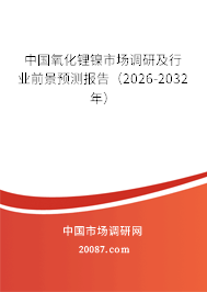 中国氧化锂镍市场调研及行业前景预测报告(2026-2032年) 中国氧化锂镍市场调研及行业前景预测报告(2026-2032年)
