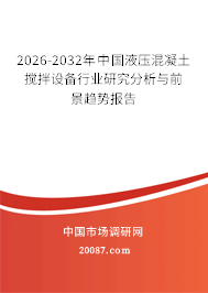 2026-2032年中国液压混凝土搅拌设备行业研究分析与前景趋势报告 2026-2032年中国液压混凝土搅拌设备行业研究分析与前景趋势报告