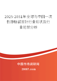 2025-2031年全球与中国一次性静脉留置针行业现状及行业前景分析