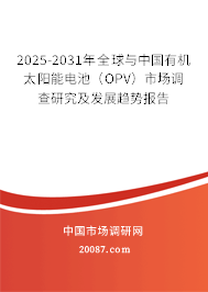 2025-2031年全球与中国有机太阳能电池(OPV)市场调查研究及发展趋势报告 2025-2031年全球与中国有机太阳能电池(OPV)市场调查研究及发展趋势报告
