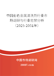 中国有色金属清洗剂行业市场调研与行业前景分析（2025-2031年）