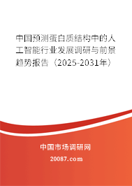 中国预测蛋白质结构中的人工智能行业发展调研与前景趋势报告(2025-2031年) 中国预测蛋白质结构中的人工智能行业发展调研与前景趋势报告(2025-2031年)