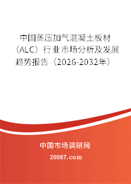 中国蒸压加气混凝土板材（ALC）行业市场分析及发展趋势报告（2026-2032年）