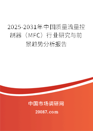 2025-2031年中国质量流量控制器(MFC)行业研究与前景趋势分析报告 2025-2031年中国质量流量控制器(MFC)行业研究与前景趋势分析报告