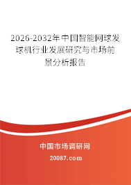 2026-2032年中国智能网球发球机行业发展研究与市场前景分析报告 2026-2032年中国智能网球发球机行业发展研究与市场前景分析报告