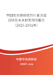 中国氧化铁脱硫剂行业深度调研及未来趋势预测报告（2025-2031年）